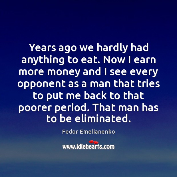 Years ago we hardly had anything to eat. Now I earn more Fedor Emelianenko Picture Quote