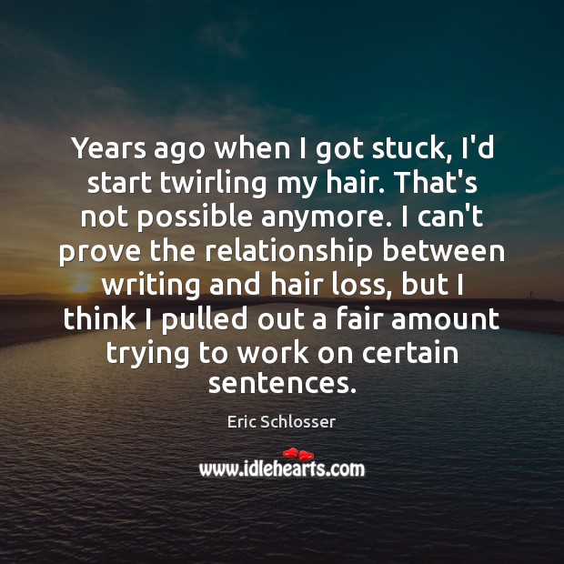 Years ago when I got stuck, I’d start twirling my hair. That’s Eric Schlosser Picture Quote