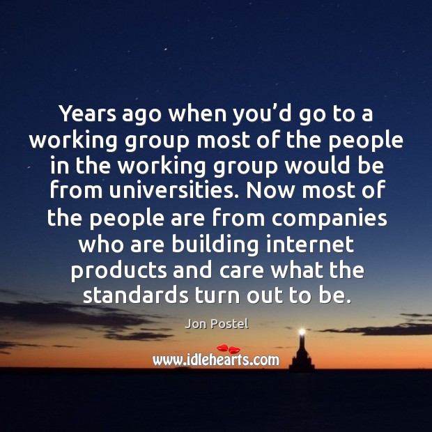 Years ago when you’d go to a working group most of the people in the working group would be from universities. Jon Postel Picture Quote