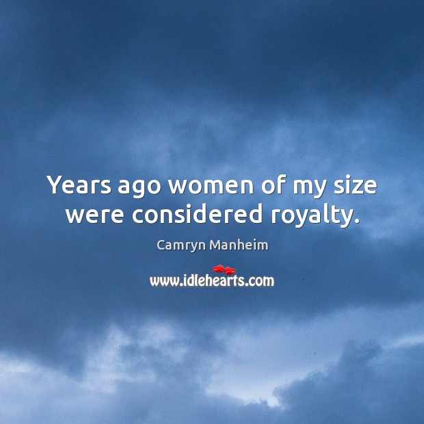Years ago women of my size were considered royalty. Camryn Manheim Picture Quote