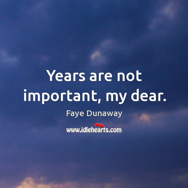 Years are not important, my dear. Faye Dunaway Picture Quote
