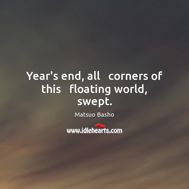 Year’s end, all   corners of this   floating world, swept. Matsuo Basho Picture Quote