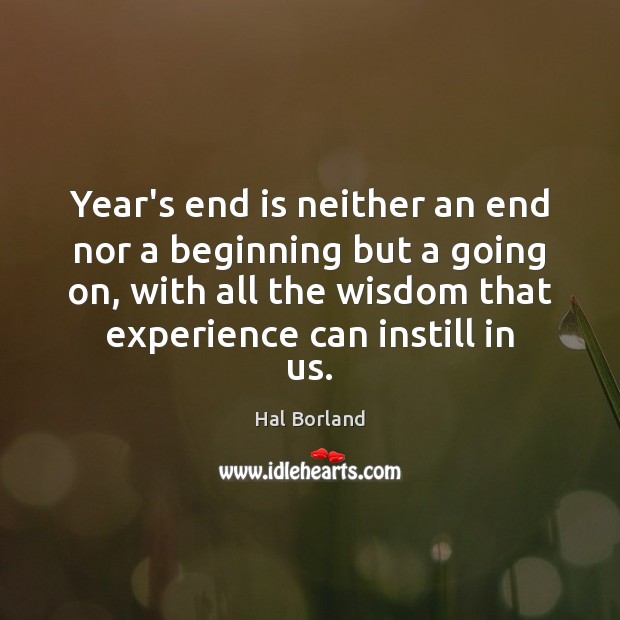 Year’s end is neither an end nor a beginning but a going Hal Borland Picture Quote
