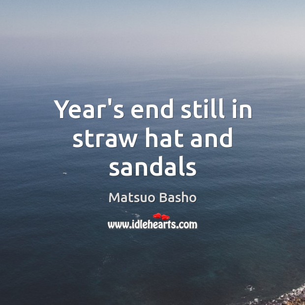 Year’s end still in straw hat and sandals Matsuo Basho Picture Quote