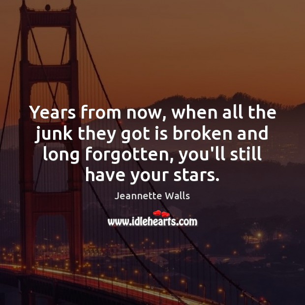 Years from now, when all the junk they got is broken and Jeannette Walls Picture Quote