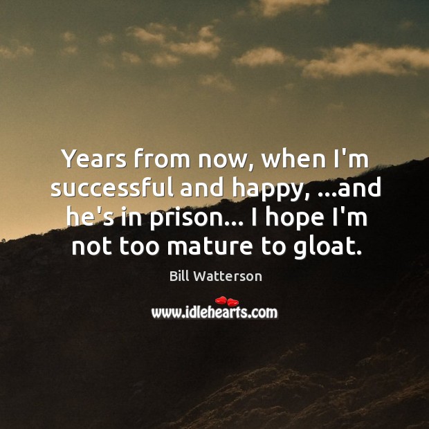 Years from now, when I’m successful and happy, …and he’s in prison… Bill Watterson Picture Quote
