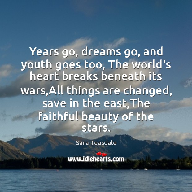 Years go, dreams go, and youth goes too, The world’s heart breaks Sara Teasdale Picture Quote