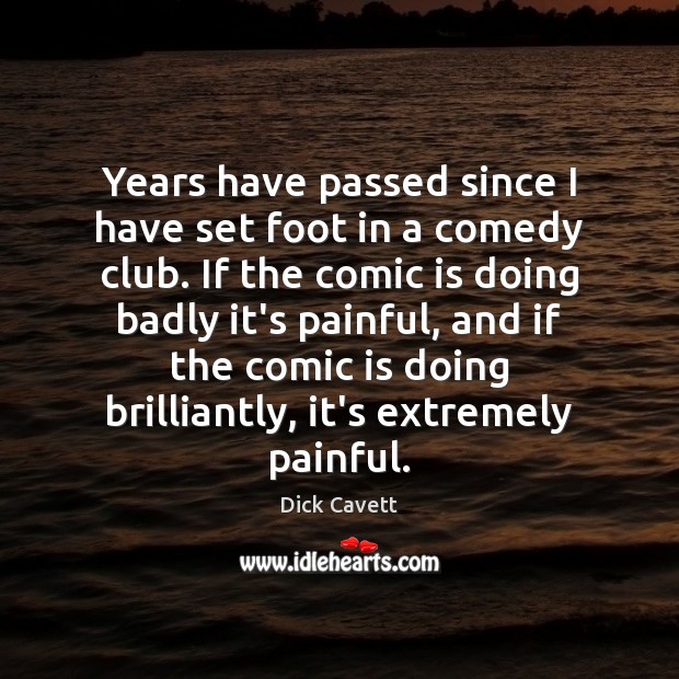 Years have passed since I have set foot in a comedy club. Dick Cavett Picture Quote