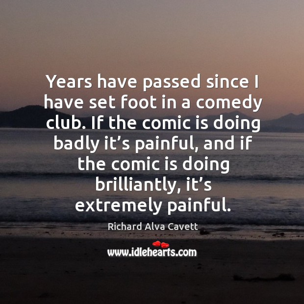Years have passed since I have set foot in a comedy club. Richard Alva Cavett Picture Quote