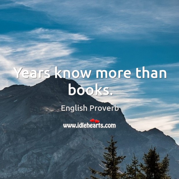Years know more than books. Image