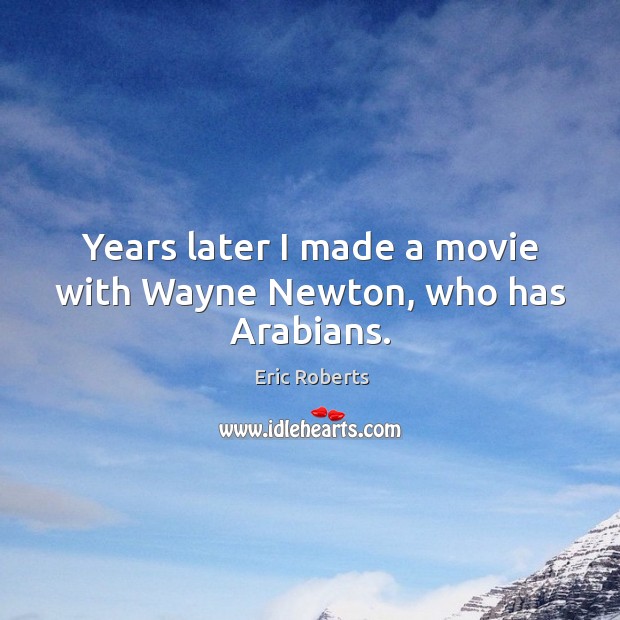 Years later I made a movie with wayne newton, who has arabians. Eric Roberts Picture Quote