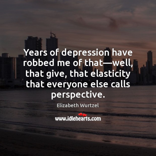 Years of depression have robbed me of that—well, that give, that Elizabeth Wurtzel Picture Quote