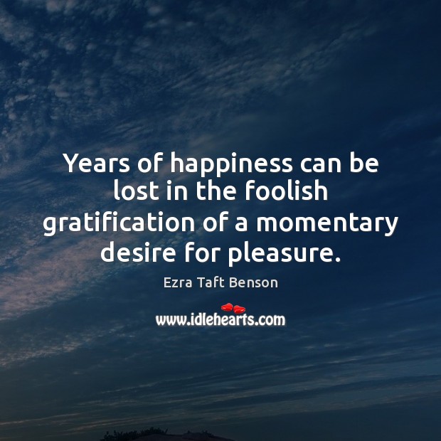 Years of happiness can be lost in the foolish gratification of a Image