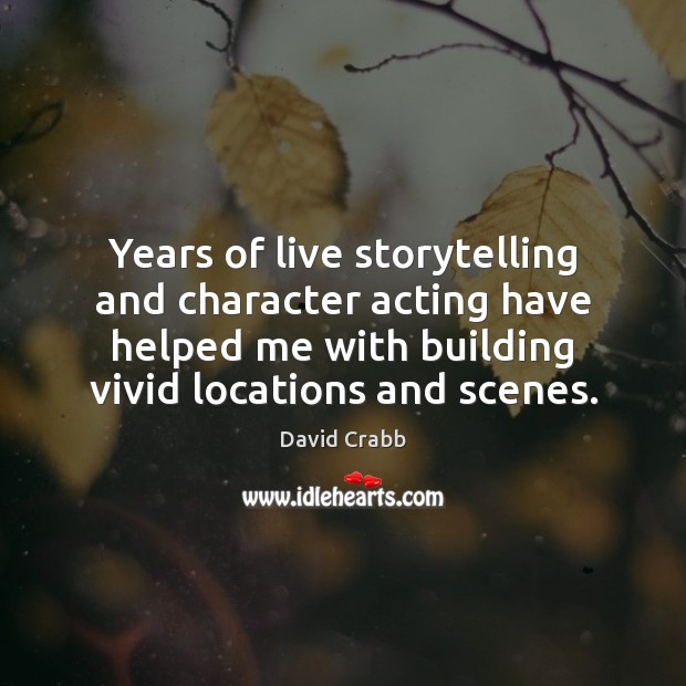 Years of live storytelling and character acting have helped me with building David Crabb Picture Quote