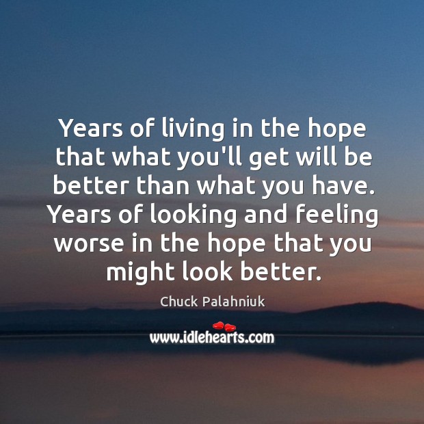 Years of living in the hope that what you’ll get will be Chuck Palahniuk Picture Quote