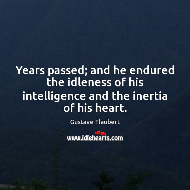 Years passed; and he endured the idleness of his intelligence and the Gustave Flaubert Picture Quote