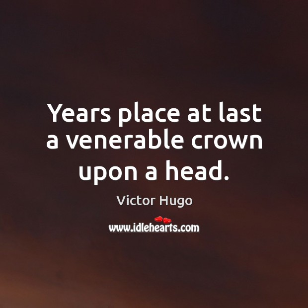 Years place at last a venerable crown upon a head. Victor Hugo Picture Quote