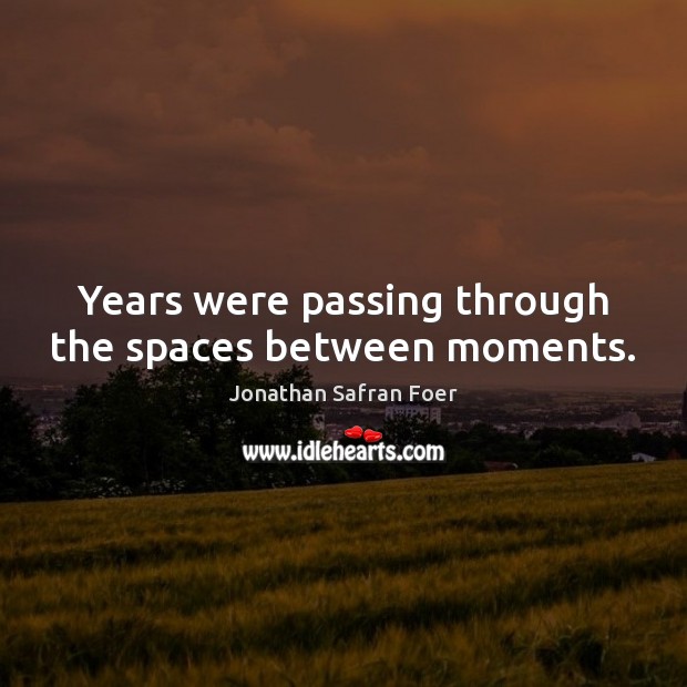 Years were passing through the spaces between moments. Jonathan Safran Foer Picture Quote