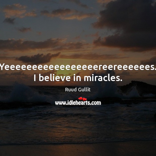 Yeeeeeeeeeeeeeeeeereereeeeees. I believe in miracles. Ruud Gullit Picture Quote