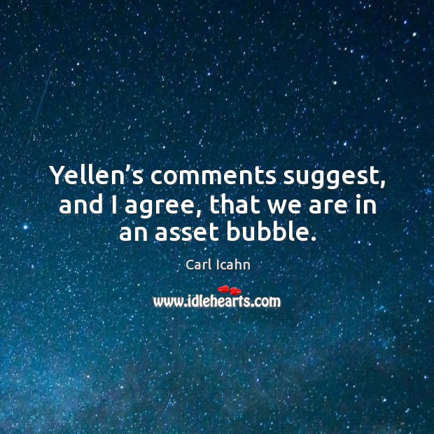 Yellen’s comments suggest, and I agree, that we are in an asset bubble. Carl Icahn Picture Quote