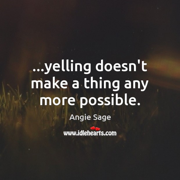 …yelling doesn’t make a thing any more possible. Angie Sage Picture Quote