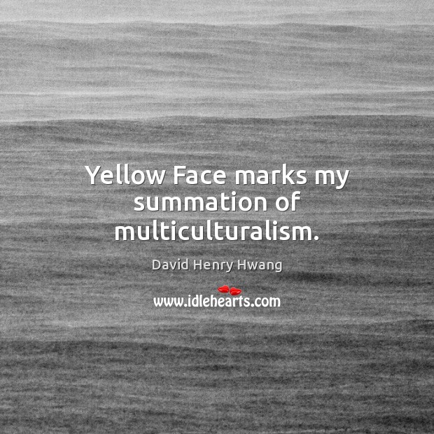 Yellow Face marks my summation of multiculturalism. David Henry Hwang Picture Quote