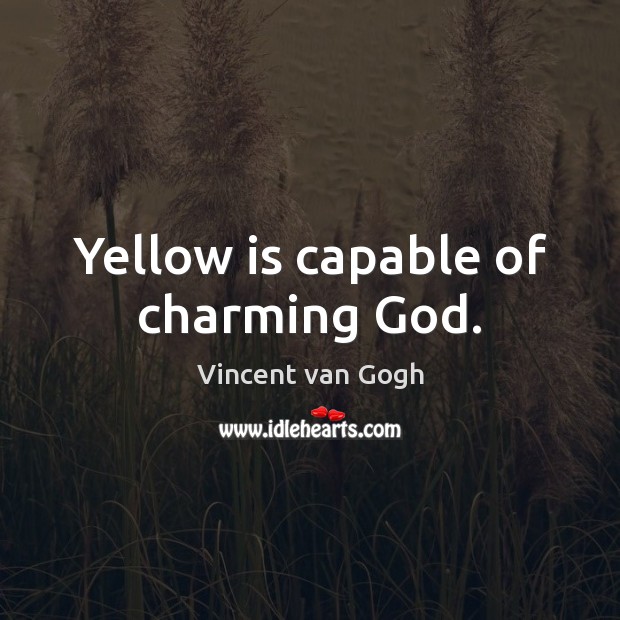 Yellow is capable of charming God. Vincent van Gogh Picture Quote