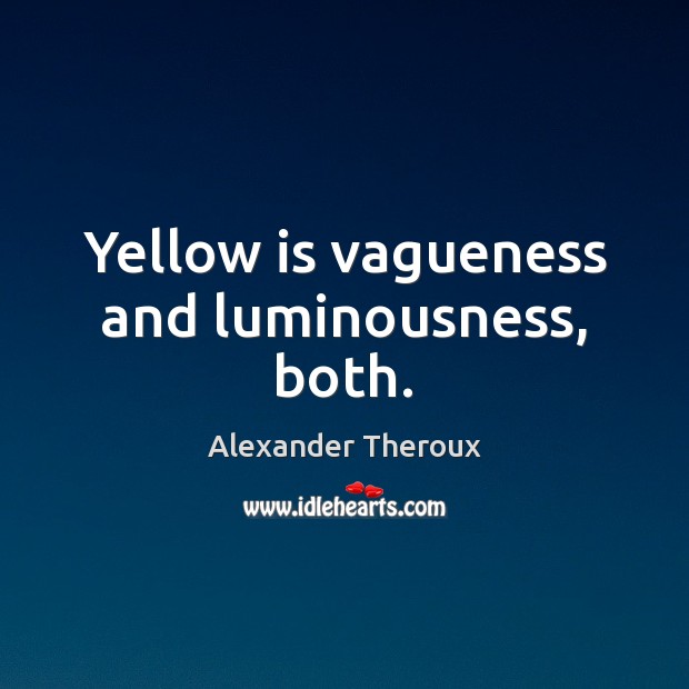 Yellow is vagueness and luminousness, both. Alexander Theroux Picture Quote