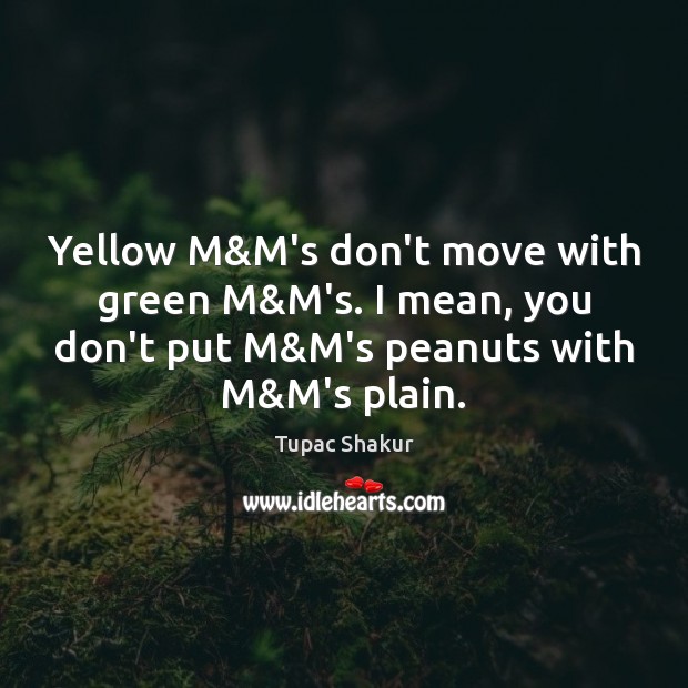 Yellow M&M’s don’t move with green M&M’s. I mean, you Image