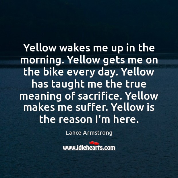 Yellow wakes me up in the morning. Yellow gets me on the Lance Armstrong Picture Quote