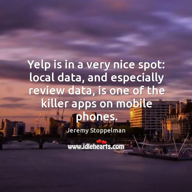 Yelp is in a very nice spot: local data, and especially review Jeremy Stoppelman Picture Quote