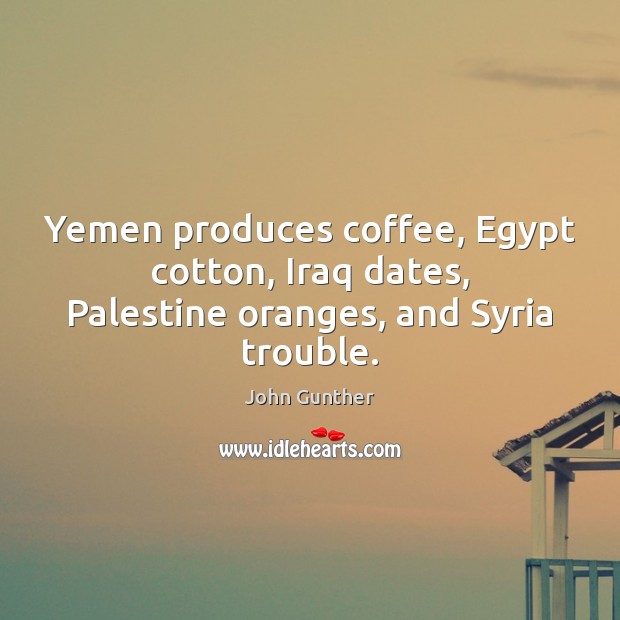 Yemen produces coffee, Egypt cotton, Iraq dates, Palestine oranges, and Syria trouble. Image