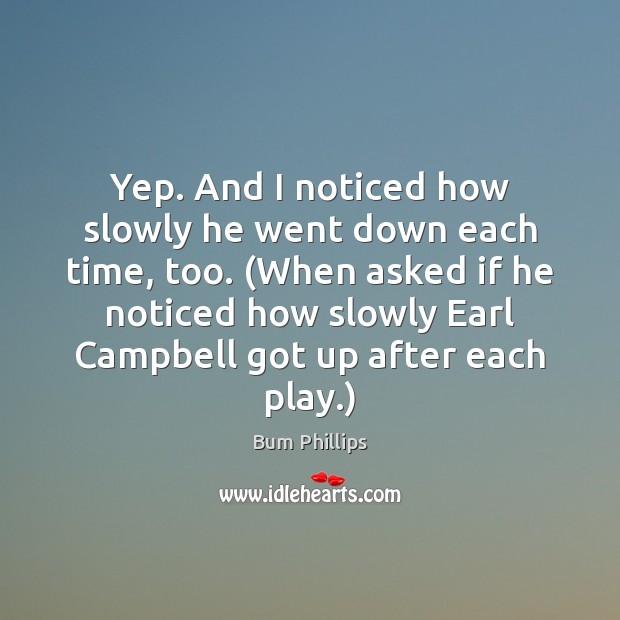Yep. And I noticed how slowly he went down each time, too. ( Bum Phillips Picture Quote