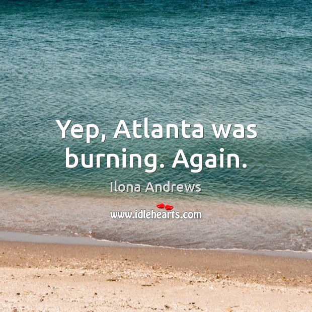 Yep, Atlanta was burning. Again. Ilona Andrews Picture Quote