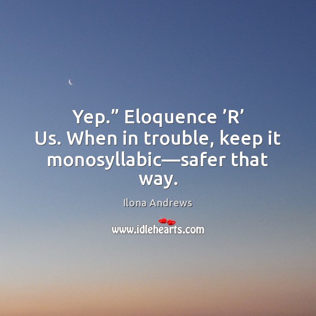 Yep.” Eloquence ’R’ Us. When in trouble, keep it monosyllabic—safer that way. Ilona Andrews Picture Quote