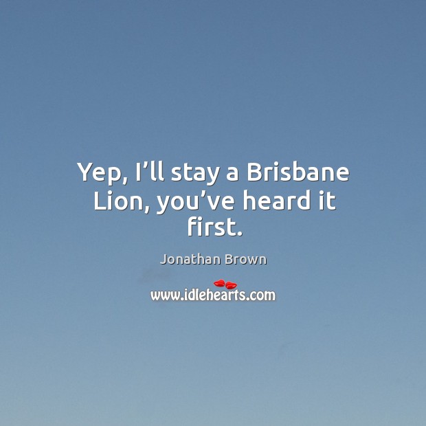 Yep, I’ll stay a brisbane lion, you’ve heard it first. Jonathan Brown Picture Quote