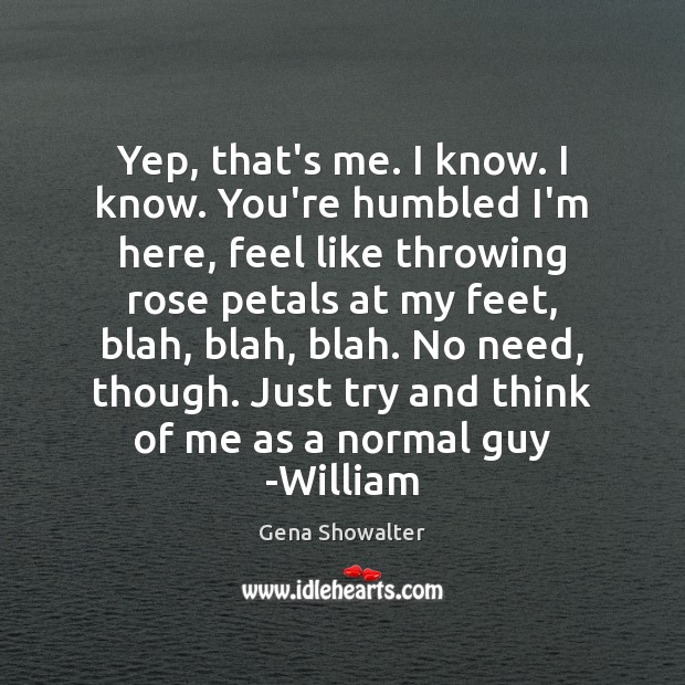Yep, that’s me. I know. I know. You’re humbled I’m here, feel Gena Showalter Picture Quote