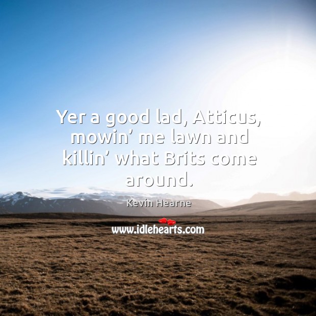Yer a good lad, Atticus, mowin’ me lawn and killin’ what Brits come around. Image