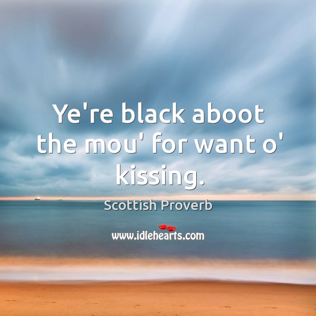 Ye’re black aboot the mou’ for want o’ kissing. Kissing Quotes Image
