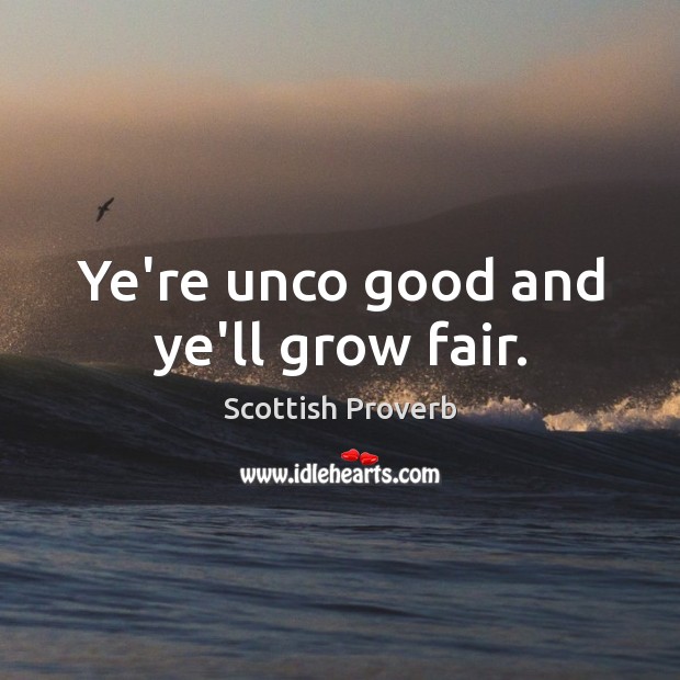 Ye’re unco good and ye’ll grow fair. Image
