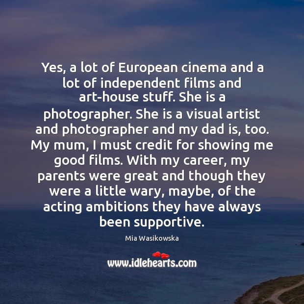 Yes, a lot of European cinema and a lot of independent films Mia Wasikowska Picture Quote