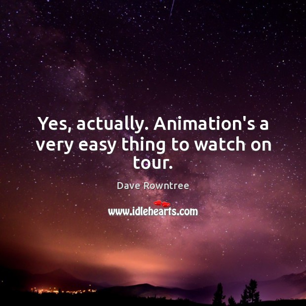 Yes, actually. Animation’s a very easy thing to watch on tour. Dave Rowntree Picture Quote