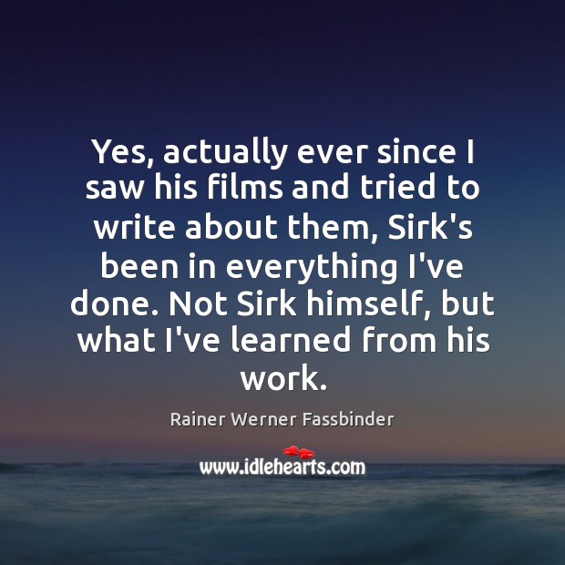 Yes, actually ever since I saw his films and tried to write Rainer Werner Fassbinder Picture Quote