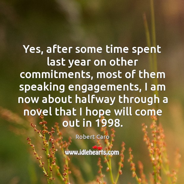 Yes, after some time spent last year on other commitments, most of them speaking engagements Robert Caro Picture Quote