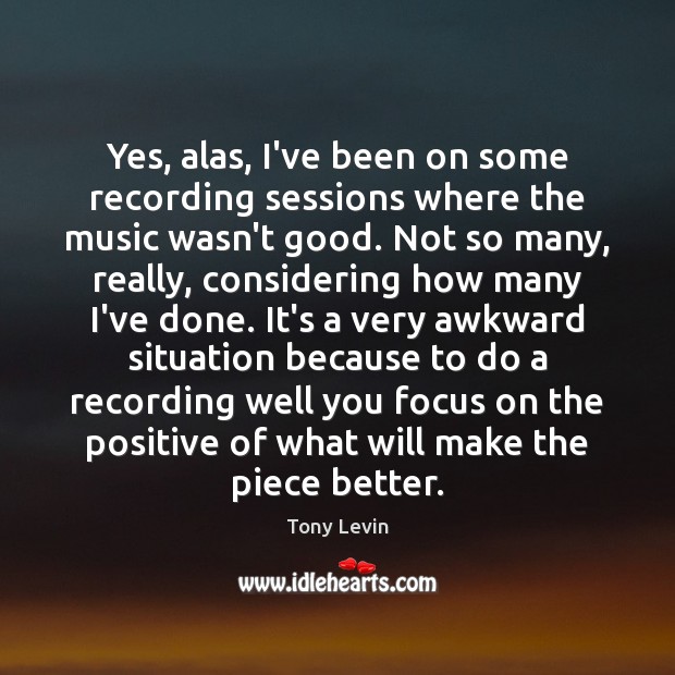 Yes, alas, I’ve been on some recording sessions where the music wasn’t Image