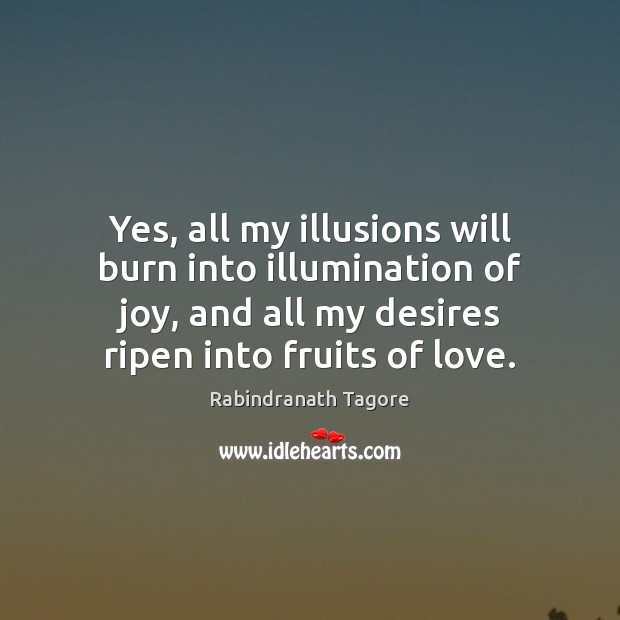 Yes, all my illusions will burn into illumination of joy, and all Rabindranath Tagore Picture Quote