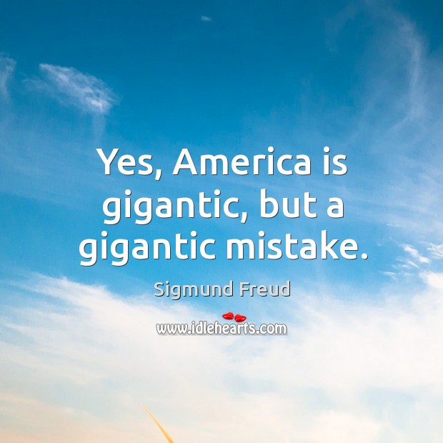 Yes, america is gigantic, but a gigantic mistake. Sigmund Freud Picture Quote