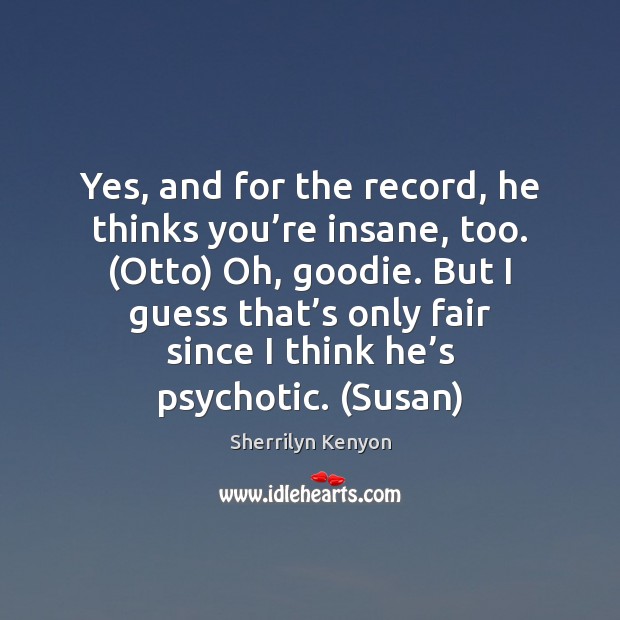 Yes, and for the record, he thinks you’re insane, too. (Otto) Image
