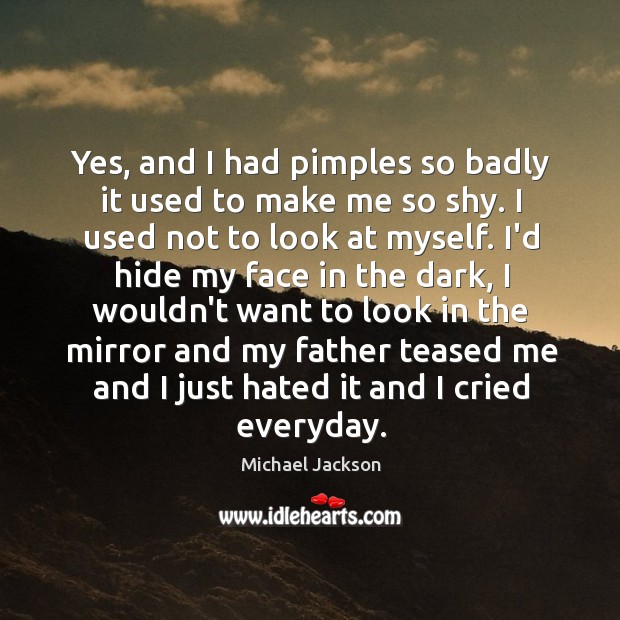 Yes, and I had pimples so badly it used to make me Image