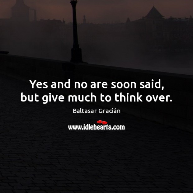Yes and no are soon said, but give much to think over. Baltasar Gracián Picture Quote